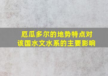 厄瓜多尔的地势特点对该国水文水系的主要影响