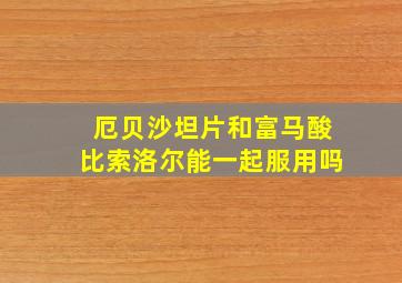 厄贝沙坦片和富马酸比索洛尔能一起服用吗