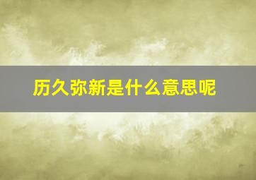 历久弥新是什么意思呢