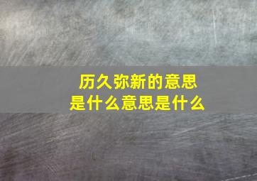 历久弥新的意思是什么意思是什么