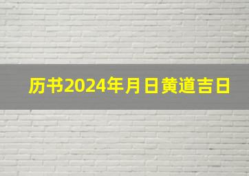 历书2024年月日黄道吉日