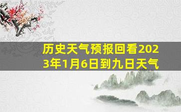 历史天气预报回看2023年1月6日到九日天气