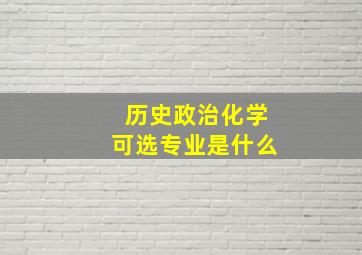 历史政治化学可选专业是什么