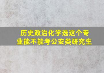 历史政治化学选这个专业能不能考公安类研究生