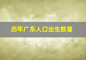 历年广东人口出生数量