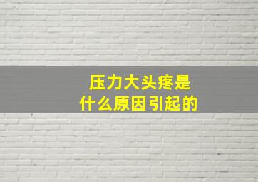 压力大头疼是什么原因引起的