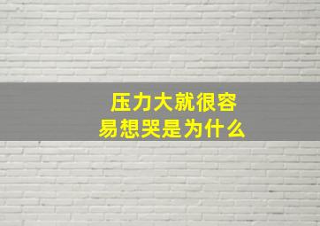 压力大就很容易想哭是为什么