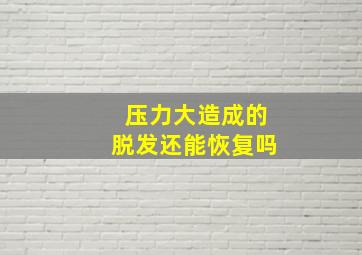 压力大造成的脱发还能恢复吗