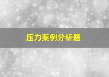 压力案例分析题