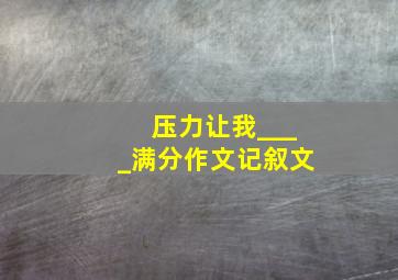 压力让我____满分作文记叙文