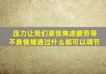 压力让我们紧张焦虑疲劳等不良情绪通过什么都可以调节