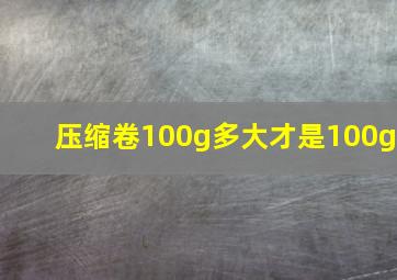 压缩卷100g多大才是100g