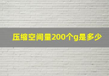 压缩空间量200个g是多少