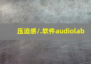 压迫感/.软件audiolab