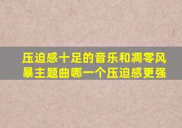 压迫感十足的音乐和凋零风暴主题曲哪一个压迫感更强