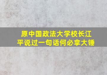 原中国政法大学校长江平说过一句话何必拿大锤