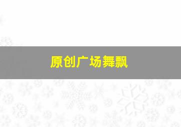 原创广场舞飘