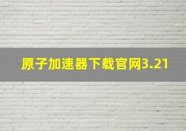 原子加速器下载官网3.21