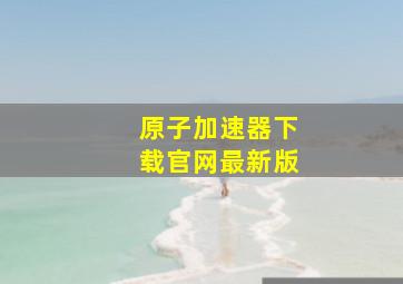 原子加速器下载官网最新版