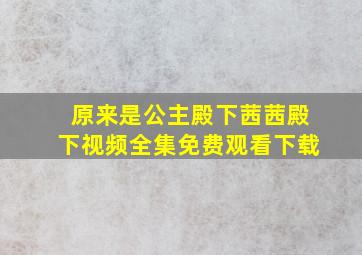 原来是公主殿下茜茜殿下视频全集免费观看下载