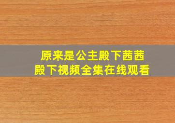 原来是公主殿下茜茜殿下视频全集在线观看