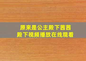 原来是公主殿下茜茜殿下视频播放在线观看