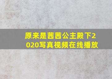 原来是茜茜公主殿下2020写真视频在线播放