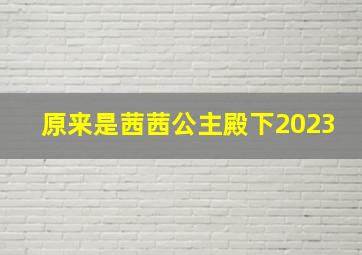 原来是茜茜公主殿下2023