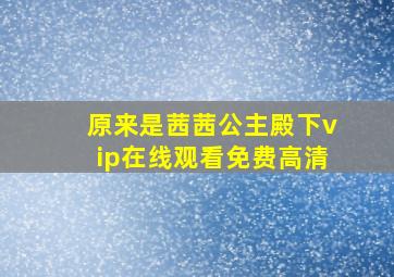 原来是茜茜公主殿下vip在线观看免费高清