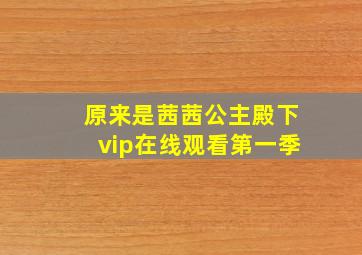 原来是茜茜公主殿下vip在线观看第一季