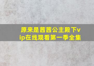 原来是茜茜公主殿下vip在线观看第一季全集