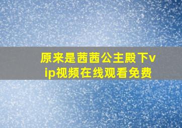 原来是茜茜公主殿下vip视频在线观看免费