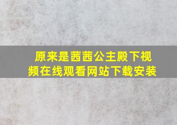 原来是茜茜公主殿下视频在线观看网站下载安装