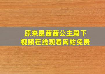 原来是茜茜公主殿下视频在线观看网站免费