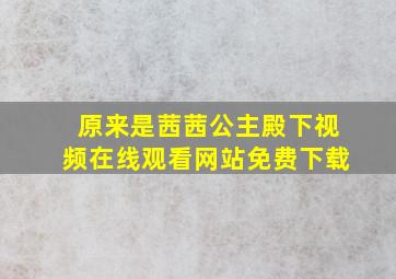 原来是茜茜公主殿下视频在线观看网站免费下载