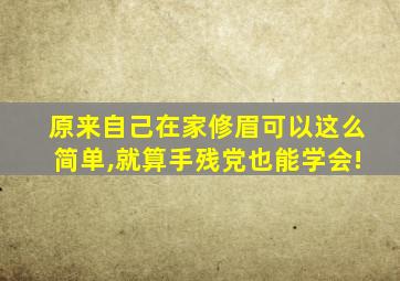 原来自己在家修眉可以这么简单,就算手残党也能学会!