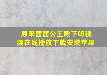 原来茜茜公主殿下呀视频在线播放下载安装苹果