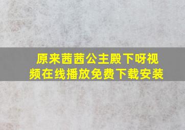 原来茜茜公主殿下呀视频在线播放免费下载安装