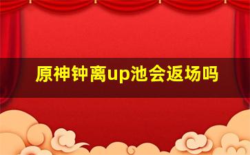 原神钟离up池会返场吗