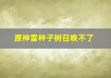 原神雷种子树召唤不了