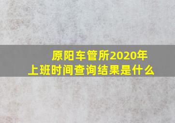 原阳车管所2020年上班时间查询结果是什么