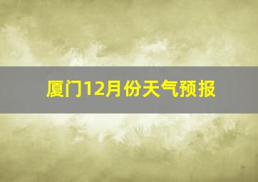 厦门12月份天气预报