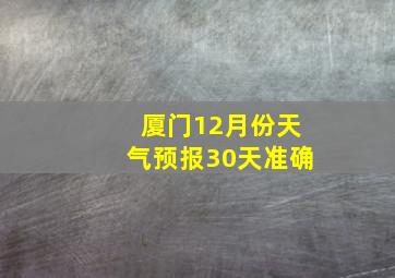 厦门12月份天气预报30天准确