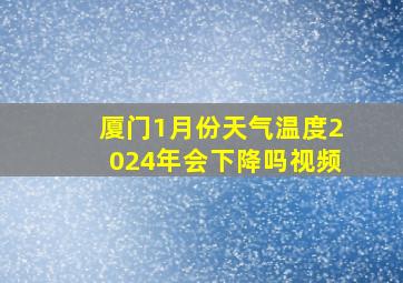 厦门1月份天气温度2024年会下降吗视频