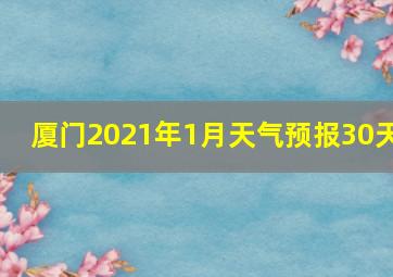 厦门2021年1月天气预报30天