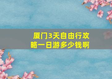 厦门3天自由行攻略一日游多少钱啊