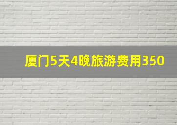 厦门5天4晚旅游费用350