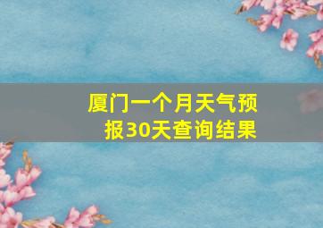 厦门一个月天气预报30天查询结果