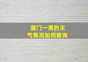 厦门一周的天气情况如何查询