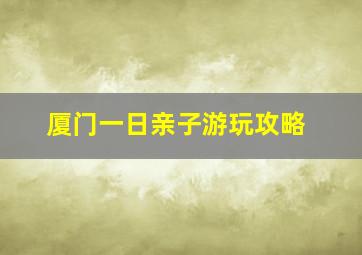 厦门一日亲子游玩攻略